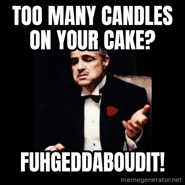 The Godfather meme: TOO MANY CANDLES ON YOUR CAKE? / FUHGEDDABOUDIT!
