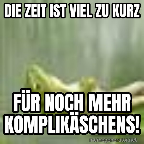 Frog Relaxing meme: Die Zeit ist viel zu kurz / Für noch mehr Komplikäschens!