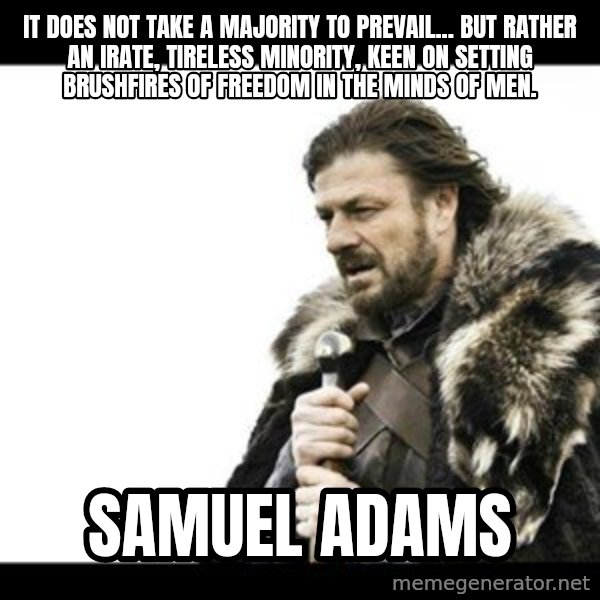 Winter is Coming meme: It does not take a majority to prevail... but rather an irate, tireless minority, keen on setting brushfires of freedom in the minds of men. / Samuel Adams