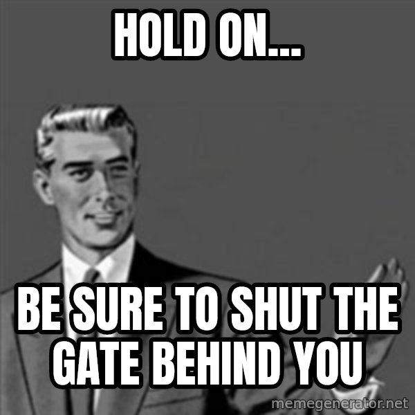 Correction Guy meme: Hold on... / Be sure to shut the gate behind you