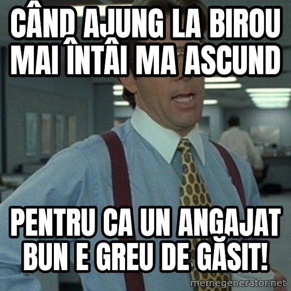 Office Space Boss meme: Când ajung la birou mai întâi ma ascund / Pentru ca un angajat bun e greu de găsit!