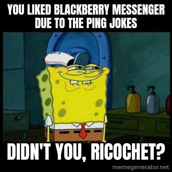 Don't you, Squidward? meme: You liked Blackberry Messenger due to the Ping jokes / Didn't you, Ricochet?