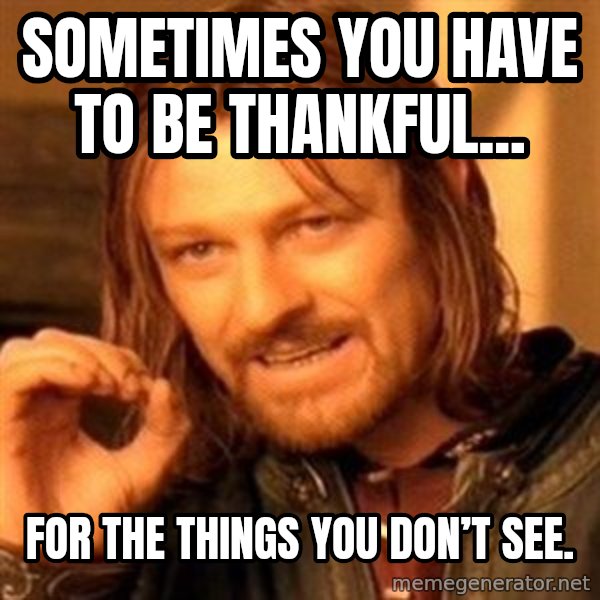 One Does Not Simply meme: Sometimes you have to be thankful... / for the things you don’t see.