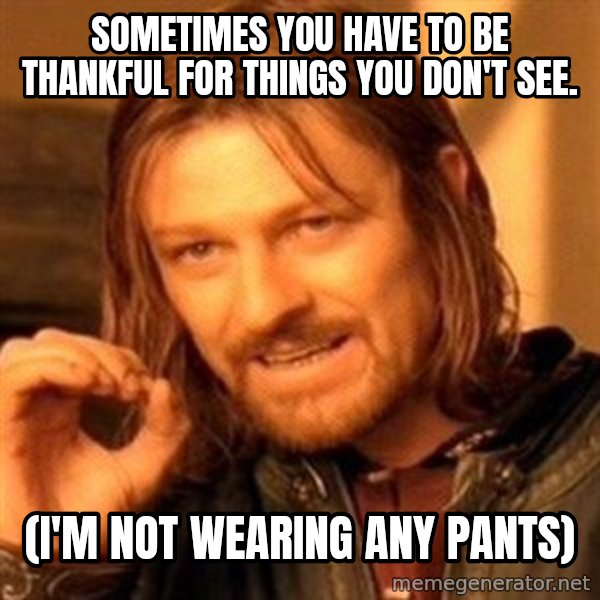 One Does Not Simply meme: Sometimes you have to be thankful for things you don't see. / (I'm not wearing any pants)