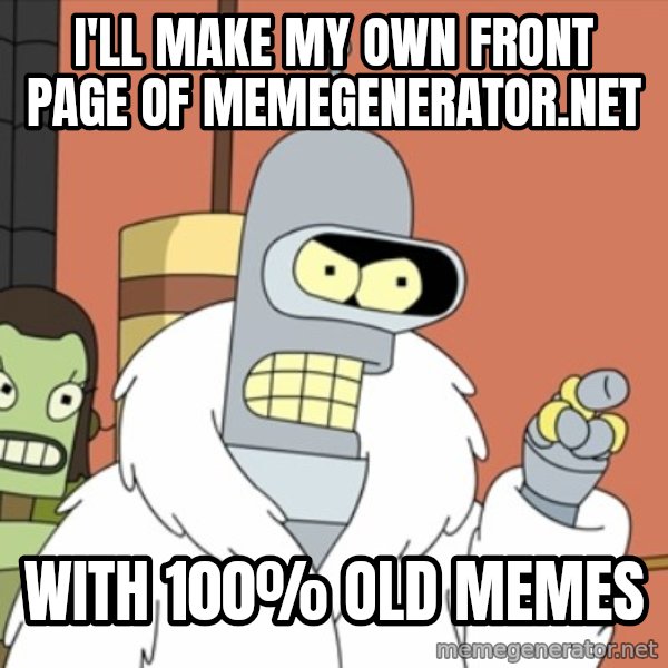 bender blackjack and hookers meme: I'll make my own front page of memegenerator.net / WITH 100% OLD MEMES