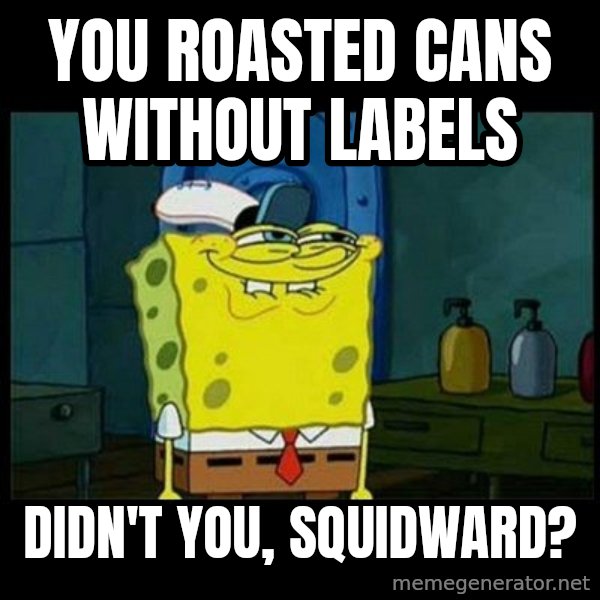 Don't you, Squidward? meme: You roasted Cans Without Labels / Didn't you, Squidward?