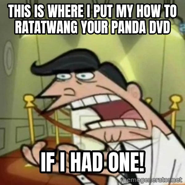 If i had one meme: This is where I put my How to Ratatwang Your Panda DVD / if I had one!