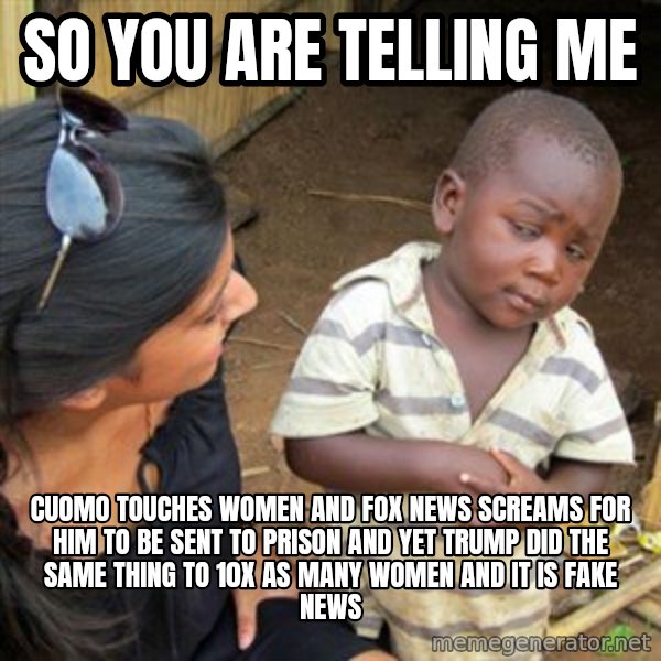 Skeptical 3rd World Kid meme: so you are telling me / cuomo touches women and fox news screams for him to be sent to prison and yet trump did the same thing to 10x as many women and it is fake news