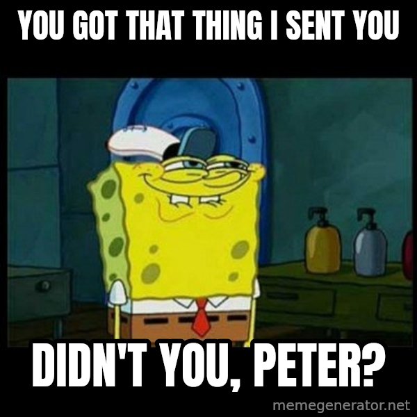 Don't you, Squidward? meme: You got that thing I sent you / Didn't you, Peter?