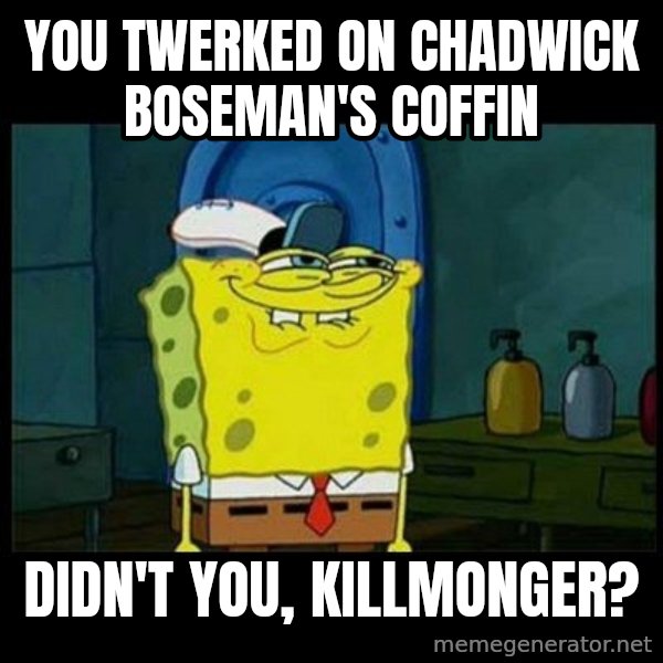 Don't you, Squidward? meme: You twerked on Chadwick Boseman's coffin / Didn't you, Killmonger?
