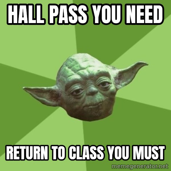 Advice Yoda Gives meme: Hall pass you need / Return to class you must