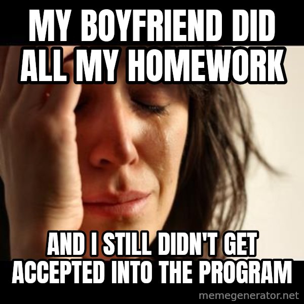 crying girl sad meme: My boyfriend did all my homework / And I still didn't get accepted into the program