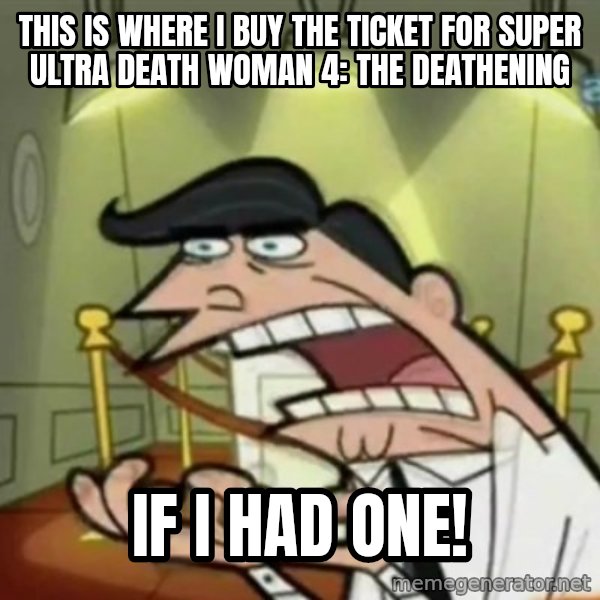 If i had one meme: This is where I buy the ticket for Super Ultra Death Woman 4: The Deathening / if I had one!