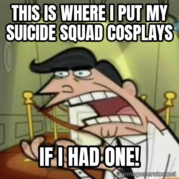 If i had one meme: This is where I put my Suicide Squad cosplays / if I had one!