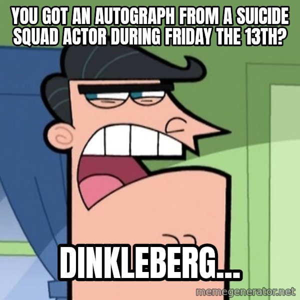 Dinkleberg meme: You got an autograph from a Suicide Squad actor during Friday the 13th? / Dinkleberg...