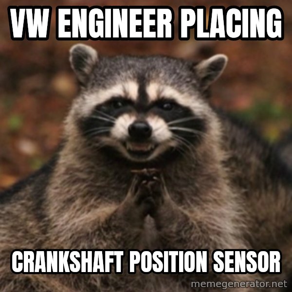 evil raccoon meme: VW engineer placing / Crankshaft position sensor