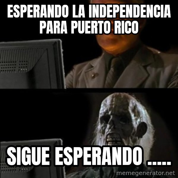Waiting For meme: ESPERANDO LA INDEPENDENCIA PARA PUERTO RICO / SIGUE ESPERANDO .....