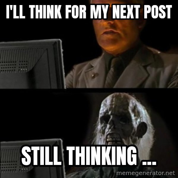 Waiting For meme: I'LL THINK FOR MY NEXT POST / STILL THINKING ...