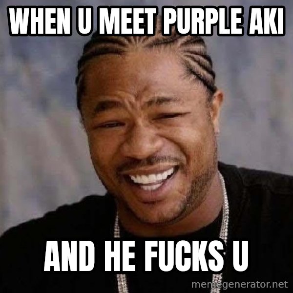 Yo Dawg meme: when u meet purple aki / and he fucks u