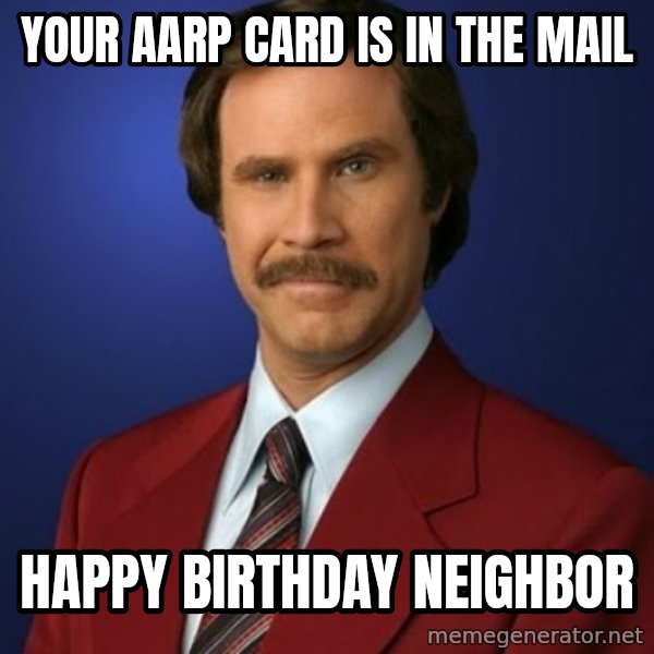 Anchorman Birthday meme: Your AARP card is in the mail / Happy Birthday Neighbor