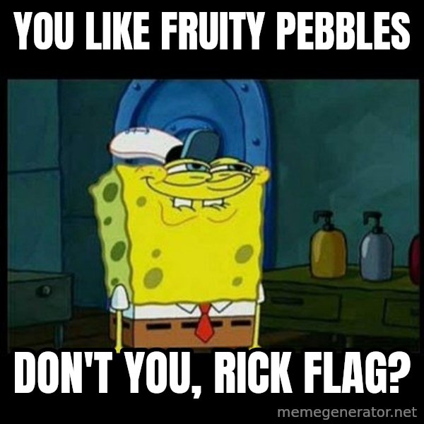 Don't you, Squidward? meme: You like Fruity Pebbles / Don't you, Rick Flag?