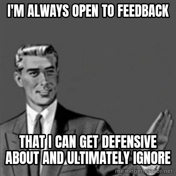 Correction Guy meme: I'm Always Open To Feedback / That I can get defensive about and ultimately ignore