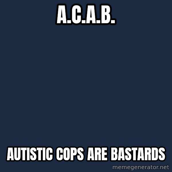 Blank Black meme: A.C.A.B. / Autistic Cops Are Bastards