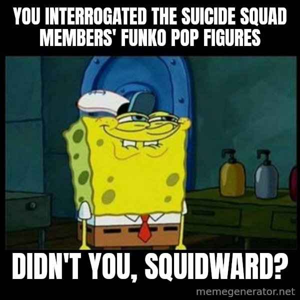 Don't you, Squidward? meme: You interrogated the Suicide Squad members' Funko Pop figures / Didn't you, Squidward?