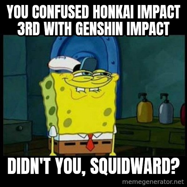 Don't you, Squidward? meme: You confused Honkai Impact 3rd with Genshin Impact / Didn't you, Squidward?