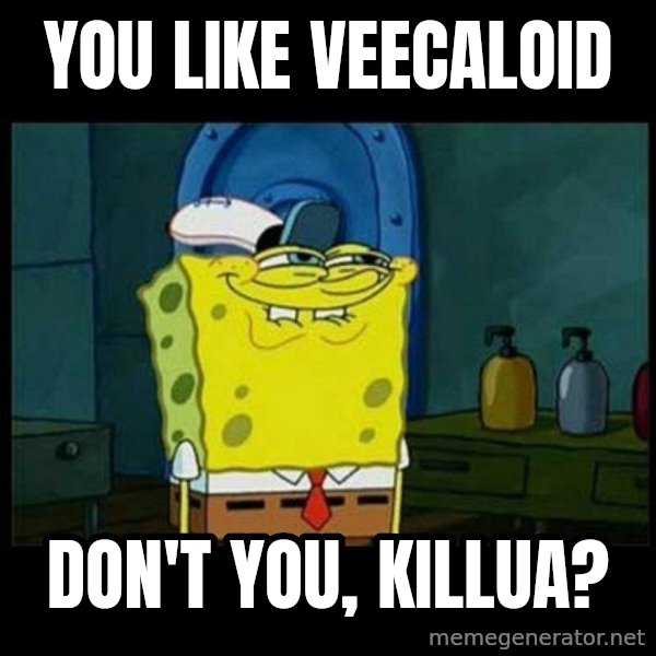 Don't you, Squidward? meme: You like Veecaloid / Don't you, Killua?
