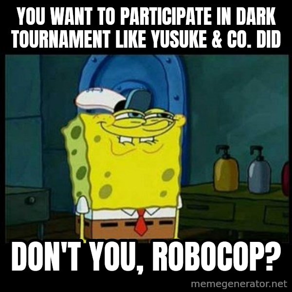 Don't you, Squidward? meme: You want to participate in Dark Tournament like Yusuke & co. did / Don't you, Robocop?