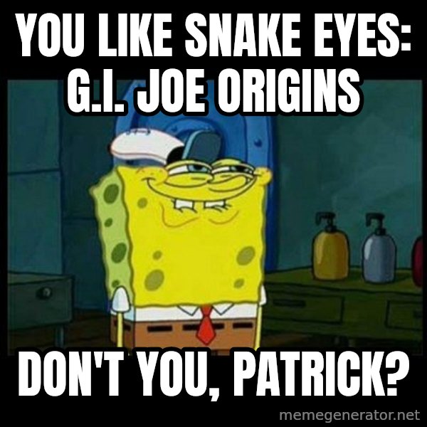 Don't you, Squidward? meme: You like Snake Eyes: G.I. Joe Origins / Don't you, Patrick?