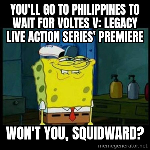 Don't you, Squidward? meme: You'll go to Philippines to wait for Voltes V: Legacy live action series' premiere / Won't you, Squidward?