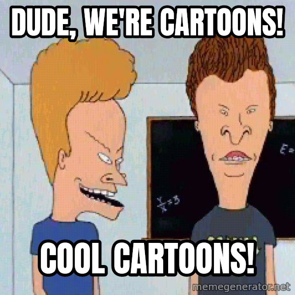 Beavis and butthead meme: Dude, we're cartoons! / Cool cartoons!
