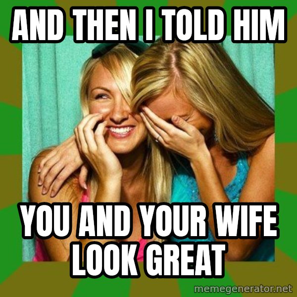 Laughing Girls  meme: And then I told him / You and your wife look great