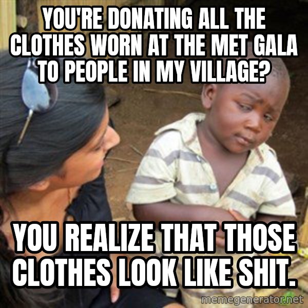 Skeptical 3rd World Kid meme: you're donating all the clothes worn at the Met Gala to people in my village? / You realize that those clothes look like shit.
