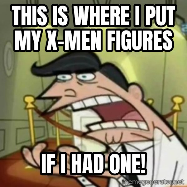 If i had one meme: This is where I put my X-Men figures / If I had one!