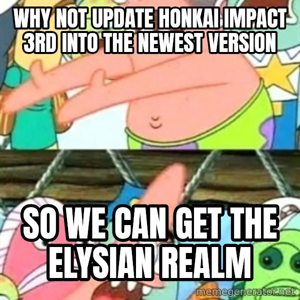 Push it Somewhere Else Patrick meme: Why not update Honkai Impact 3rd into the newest version / So we can get the Elysian Realm