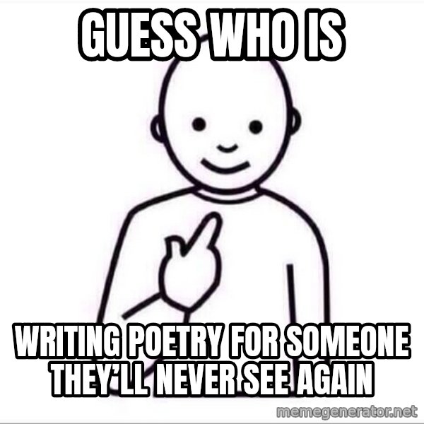 Guess who ? meme: Guess who is / writing poetry for someone they’ll never see again