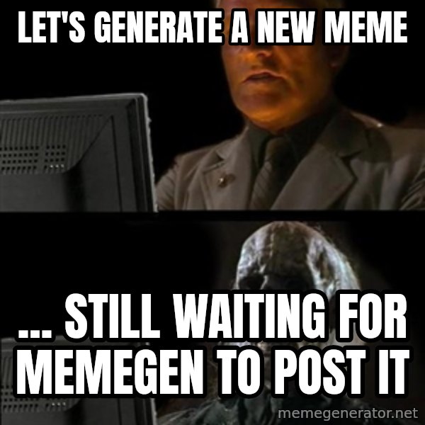 Waiting For meme: Let's generate a new meme / ... Still waiting for memegen to post it