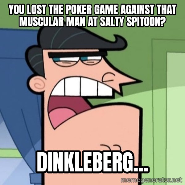 Dinkleberg meme: You lost the poker game against that muscular man at Salty Spitoon? / Dinkleberg...