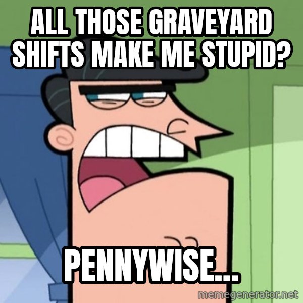 Dinkleberg meme: All those graveyard shifts make me stupid? / Pennywise...