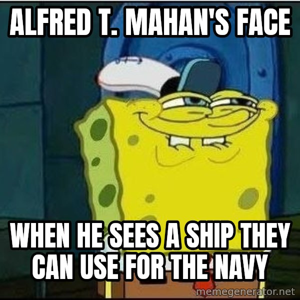 Spongebob Face meme: Alfred T. Mahan's face / when he sees a ship they can use for the Navy