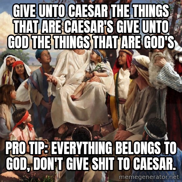 storytime jesus meme: Give unto Caesar the things that are caesar's Give unto God the things that are God's / Pro Tip: Everything belongs to God, don't give shit to Caesar.