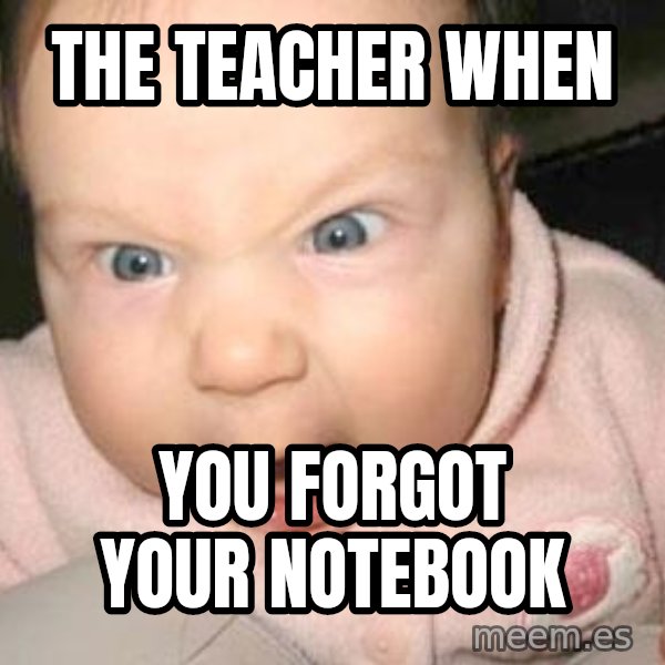 Angry baby meme: THE TEACHER WHEN / YOU FORGOT YOUR NOTEBOOK