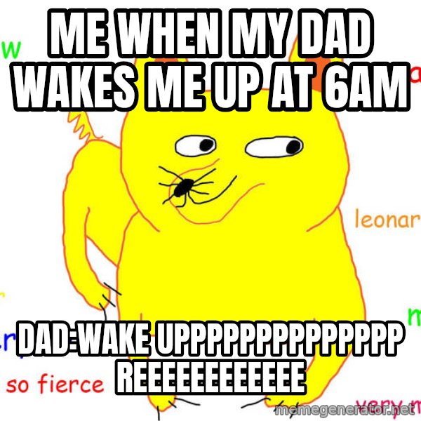 Grumpy Cat  meme: Me when my dad wakes me up at 6am / Dad:WAKE UPPPPPPPPPPPPPP REEEEEEEEEEEE