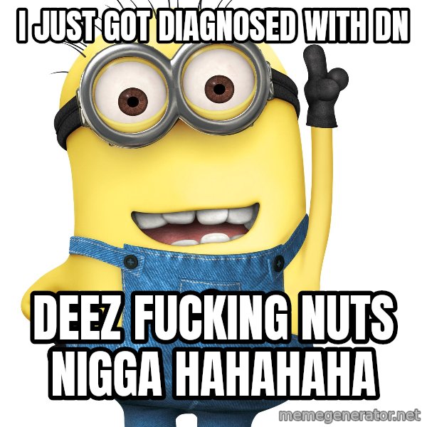 Despicable Me Minion meme: i just got diagnosed with dn / deez fucking nuts nigga hahahaha
