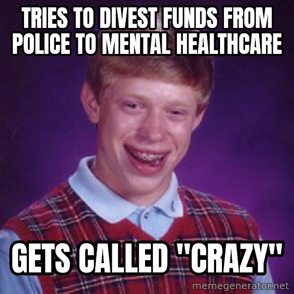 Bad Luck Brian meme: tries to divest funds from police to mental healthcare / gets called "crazy"