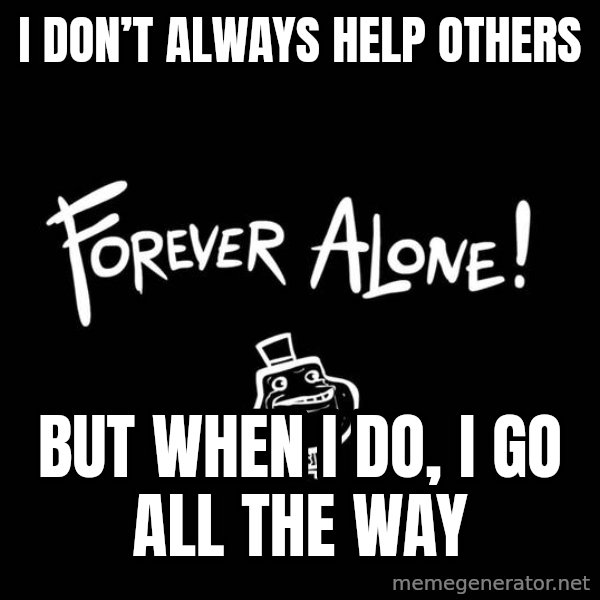 The Most Interesting Man In The World meme: I don’t always help others / But when I do, I go all the way