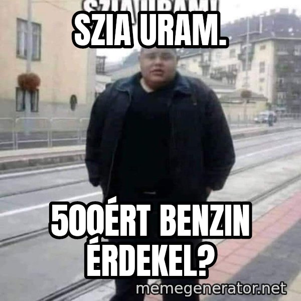 Szia uram meme: Szia Uram. / 500ért benzin érdekel?